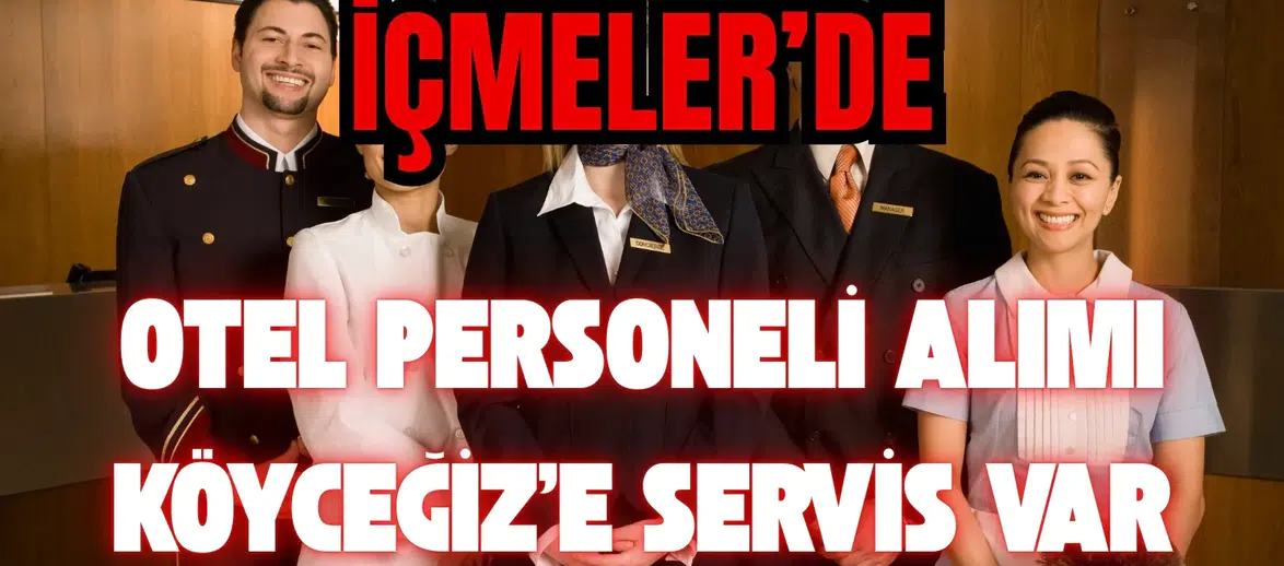 İçmeler’de Otel Personeli Alımı: Köyceğiz’e Servis Var