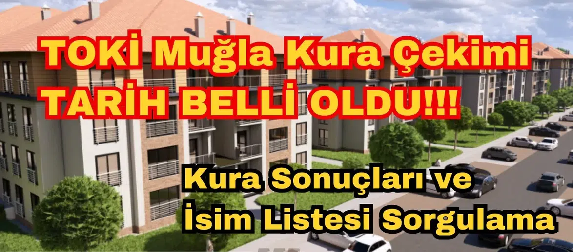 TOKİ Muğla Kura Çekimi 4 Mart'ta: Kura Sonuçları ve İsim Listesi Sorgulama