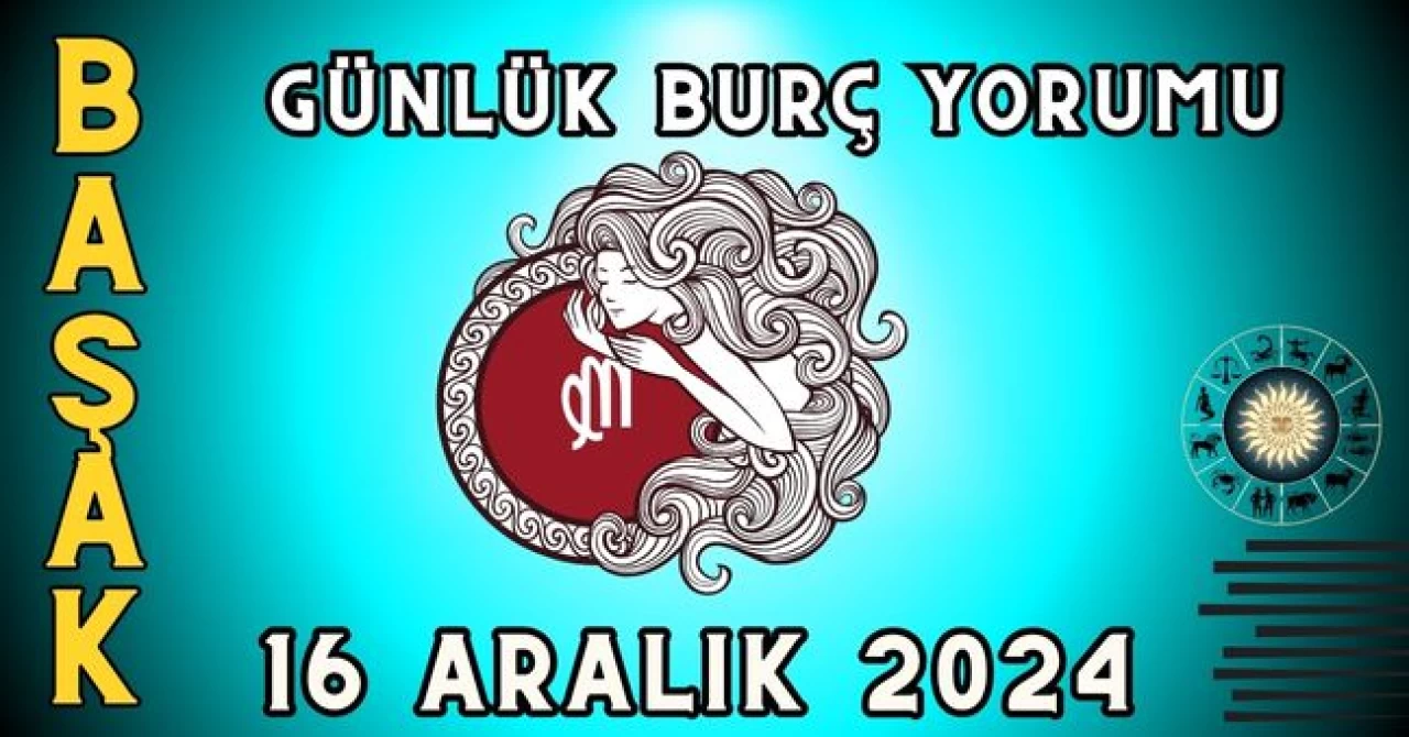 Başak Burcu Günlük Burç Yorumu 16 Aralık 2024