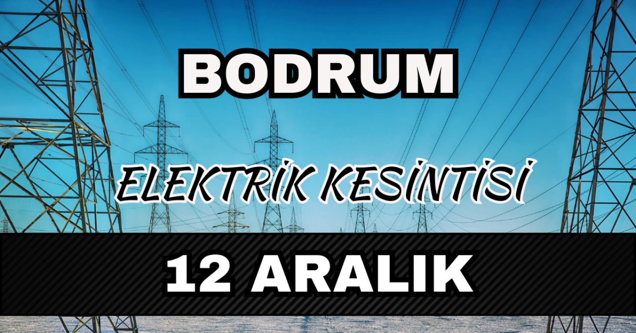 Bodrum elektrik kesintisi 12 Aralık: Mahalle mahalle saatler