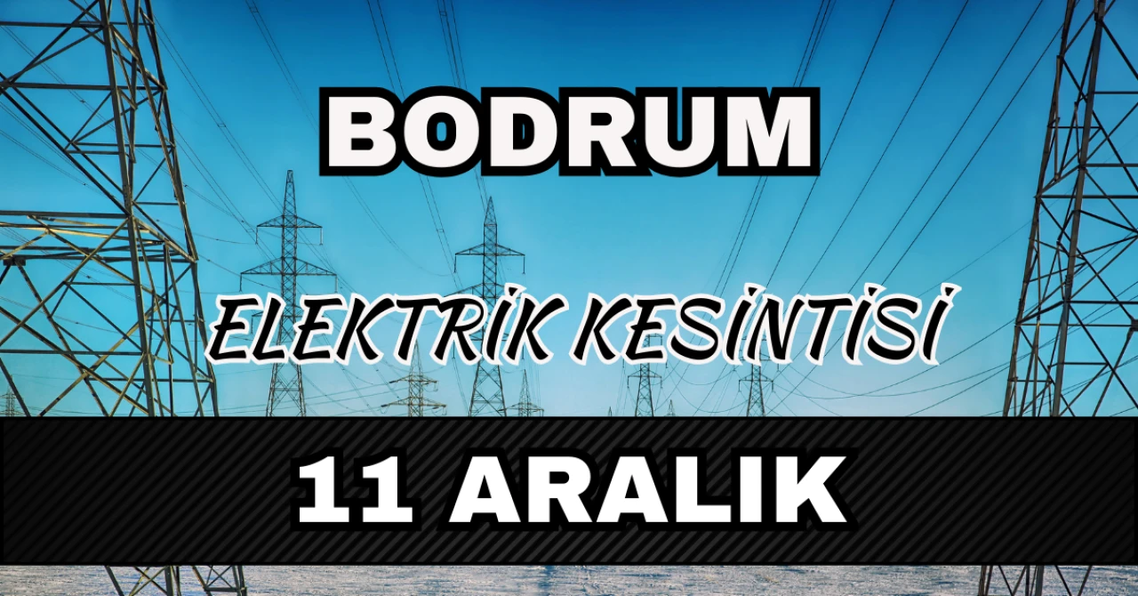 Bodrum elektrik kesintisi 11 Aralık: Ne zaman gelecek?