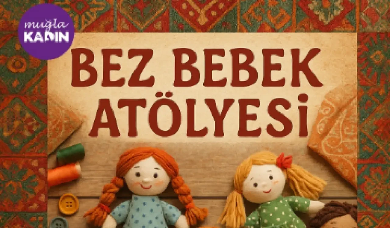 Muğla’da Bez Bebek Atölyesi Başlıyor: Kadınlar Kültürel Mirası Üreterek Yaşatacak