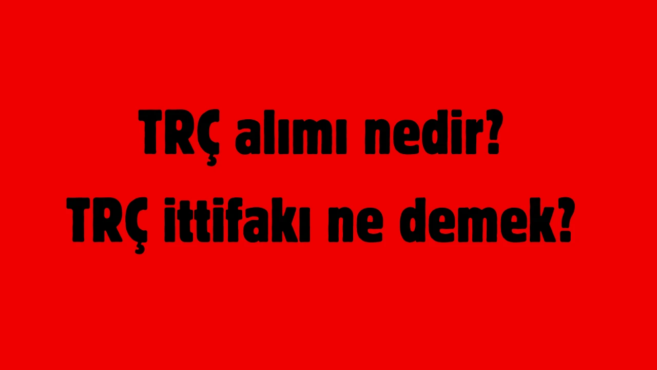 TRÇ alımı nedir? TRÇ ittifakı ne demek?