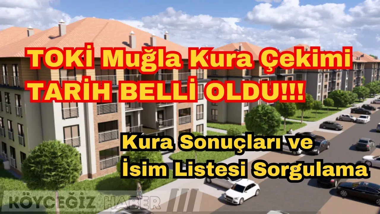 TOKİ Muğla Kura Çekimi 4 Mart'ta: Kura Sonuçları ve İsim Listesi Sorgulama