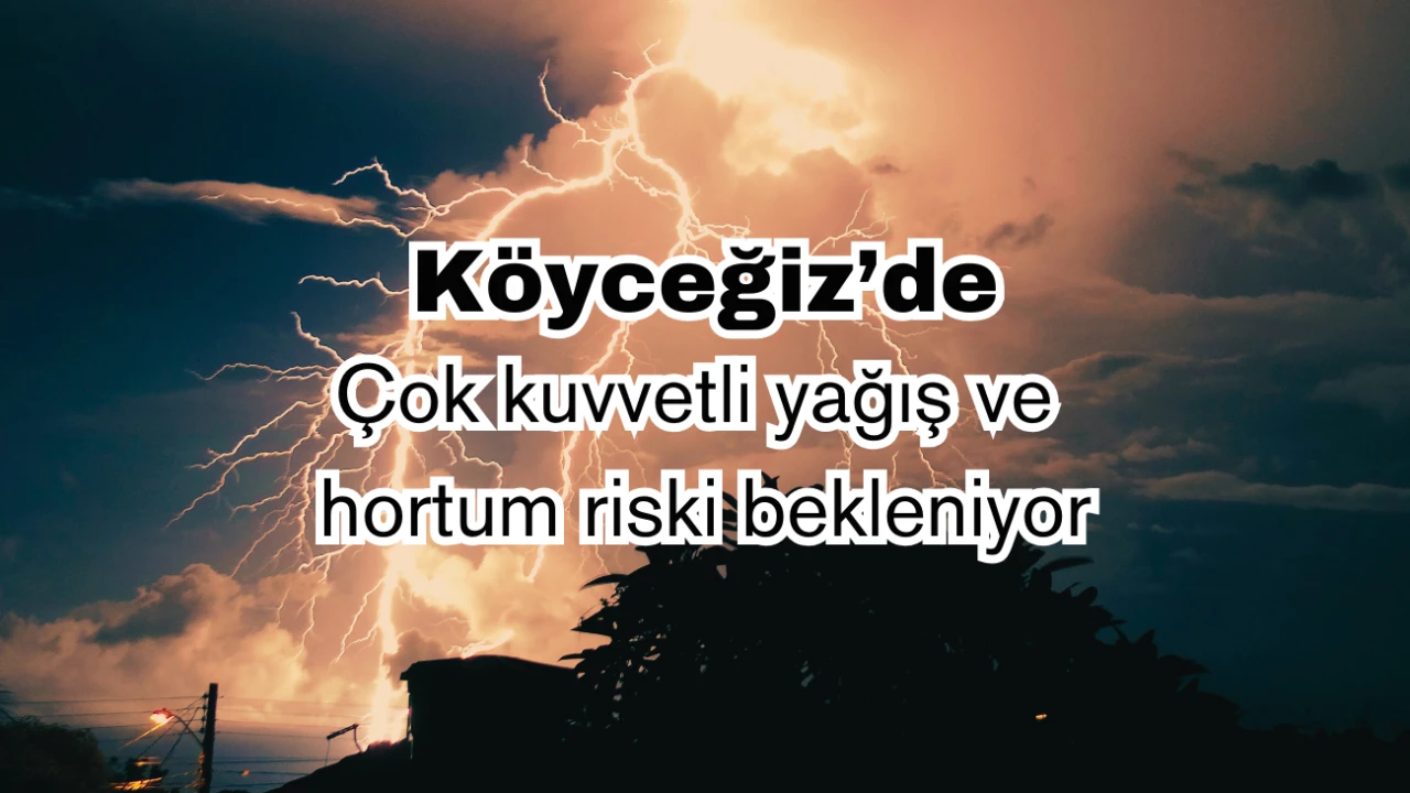 Köyceğiz için 46 nolu uyarı: Çok kuvvetli yağış ve hortum riski bekleniyor