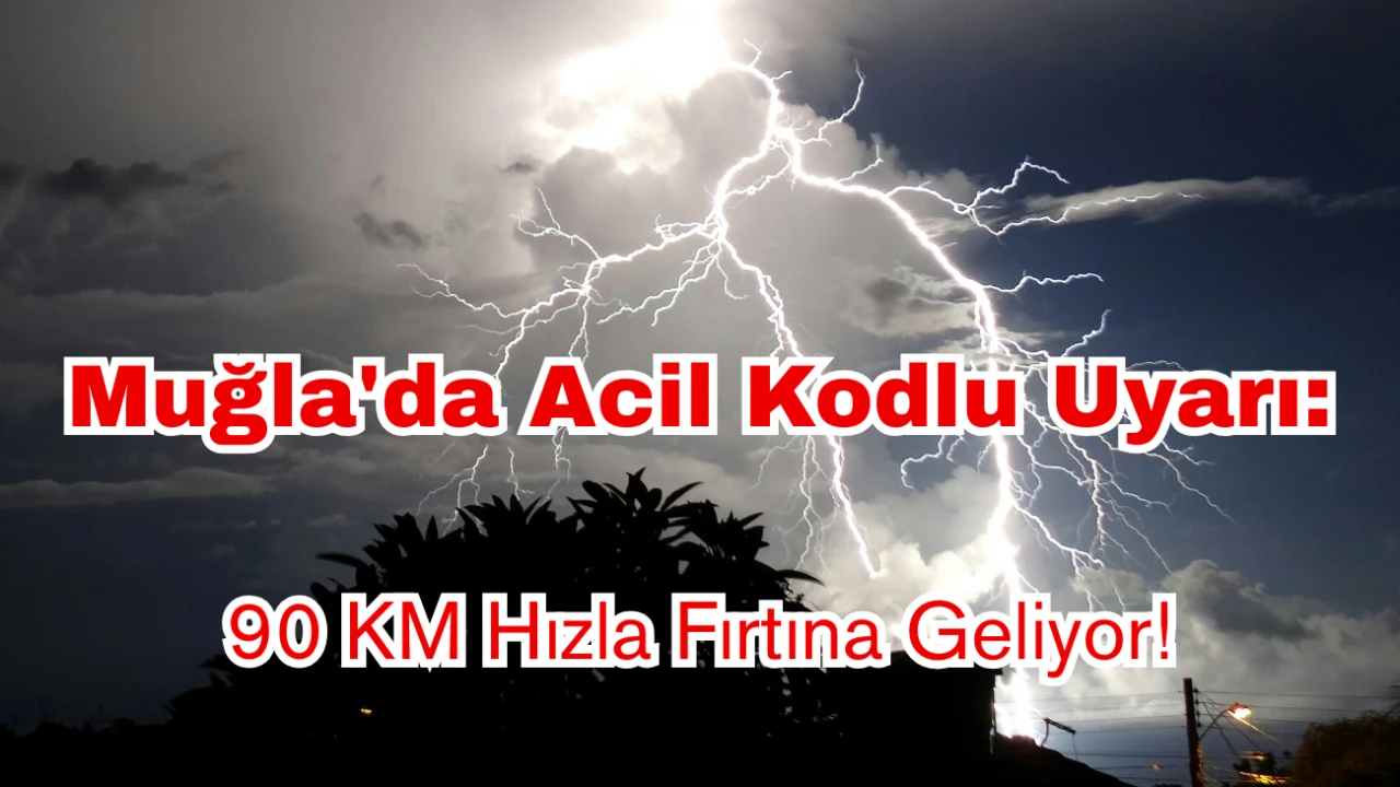 Meteoroloji'den Muğla'ya Acil Kodlu Uyarı: 90 KM Hızla Fırtına Geliyor!