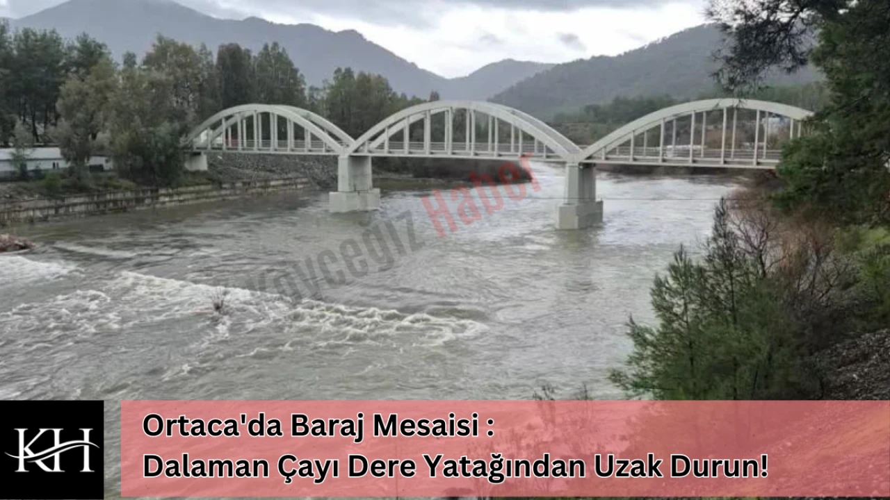 Ortaca'da Akköprü Barajı Alarmı: Dalaman Çayı Yükselecek Sakın Yaklaşmayın!
