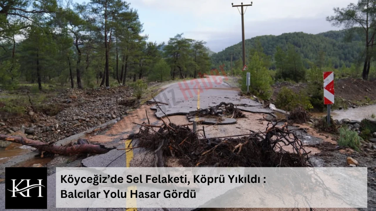 Köyceğiz’de Sel Felaketi, Köprü Yıkıldı : Balcılar Yolu Hasar Gördü