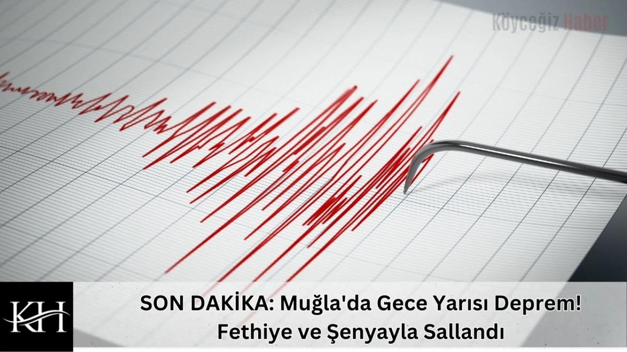 SON DAKİKA: Muğla'da Gece Yarısı Deprem! Fethiye ve Şenyayla Sallandı