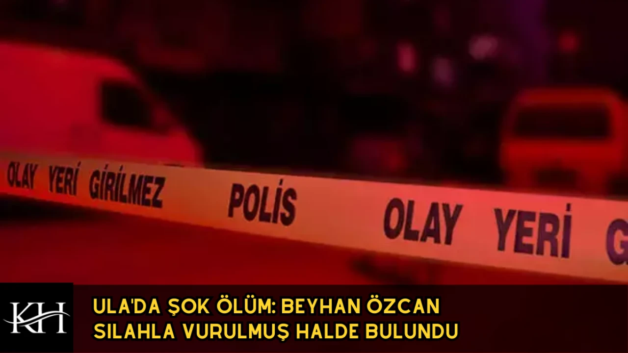 Ula'da Şüpheli Ölüm: Beyhan Özcan Silahla Vurulmuş Halde Bulundu