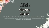 Toparlar Mahallesi'nden Yüksel Şeker Vefat Etti