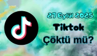 TikTok Çöktü mü? 27 Eylül 2025 Cumartesi Bugün İnternet Erişim Sorunu Var mı, Ne Zaman Düzelir?