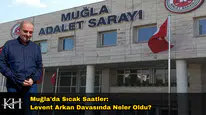 Muğla'da Sıcak Saatler: Levent Arkan Davasında Neler Oldu?