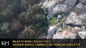 Milas'ta Baraj Doldu Taştı : Akgedik Barajı Çevresindeki Çöp Yığınları Şoke Etti!