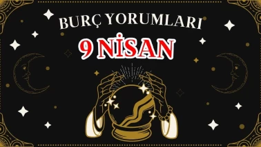 Günlük Burç Yorumları 9 Nisan 2025 Çarşamba: Akrep, Kova, Koç, Yay Erkeği, Kadını, Aşk, Şans, Kariyer, Cinsellik Yorumu