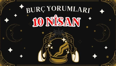 Günlük Burç Yorumları 10 Nisan 2025 Perşembe: Akrep, Kova, Koç, Yay Erkeği, Kadını, Aşk, Şans, Kariyer, Cinsellik Yorumu