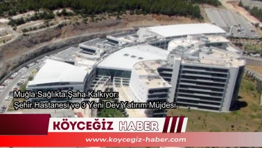 Muğla Sağlıkta Şaha Kalkıyor: Şehir Hastanesi ve 3 Yeni Dev Yatırım Müjdesi