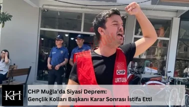 CHP Muğla’da Siyasi Deprem: Gençlik Kolları Başkanı Karar Sonrası İstifa Etti