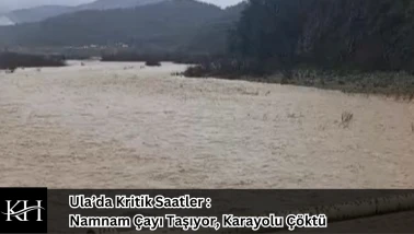 Ula’da Kritik Saatler : Namnam Çayı Taşıyor, Karayolu Çöktü