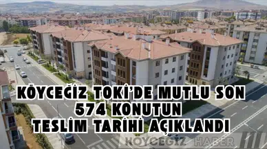 Köyceğiz TOKİ'de Mutlu Son: 574 Konutun Teslim Tarihi Açıklandı