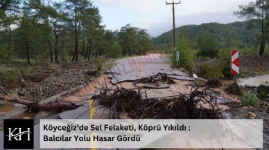 Köyceğiz’de Sel Felaketi, Köprü Yıkıldı : Balcılar Yolu Hasar Gördü