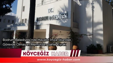 Bodrum Belediyesi’nde Hayalet İmza Skandalı : Görevde Olmayan Memurdan Sahte Evrak