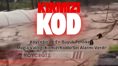 Köyceğiz’de En Büyük Tehlike : Muğla Valiliği Kırmızı Kodlu Sel Alarmı Verdi!
