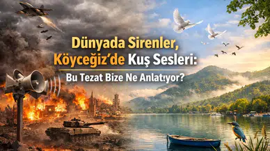 DÜNYADA SİRENLER, KÖYCEĞİZ'DE KUŞ SESLERİ,  BU TEZAT BİZE NE ANLATIYOR ?