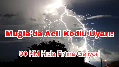 Meteoroloji'den Muğla'ya Acil Kodlu Uyarı: 90 KM Hızla Fırtına Geliyor!