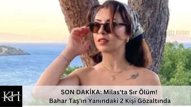 SON DAKİKA: Milas'ta Sır Ölüm! Bahar Taş'ın Yanındaki 2 Kişi Gözaltında