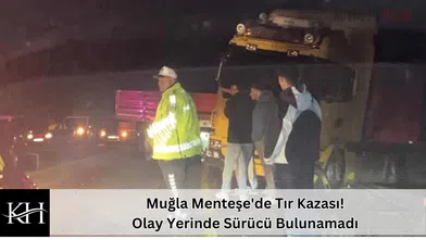 Muğla Menteşe'de Tır Kazası! Olay Yerinde Sürücü Bulunamadı