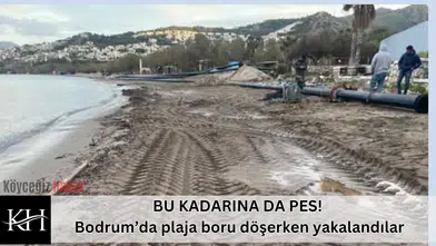 BU KADARINA DA PES! Bodrum’da plaja boru döşerken yakalandılar