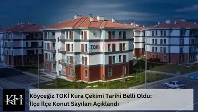 Köyceğiz TOKİ Kura Çekimi Tarihi Belli Oldu: İlçe İlçe Konut Sayıları Açıklandı
