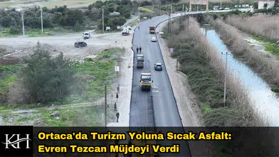 Ortaca'da Turizm Yoluna Sıcak Asfalt: Evren Tezcan Müjdeyi Verdi