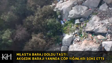 Milas'ta Baraj Doldu Taştı : Akgedik Barajı Çevresindeki Çöp Yığınları Şoke Etti!