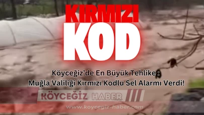 Köyceğiz’de En Büyük Tehlike : Muğla Valiliği Kırmızı Kodlu Sel Alarmı Verdi!