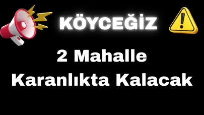 Köyceğiz’de 7 Saatlik Elektrik Kesintisi: 2 Mahalle Karanlıkta Kalacak