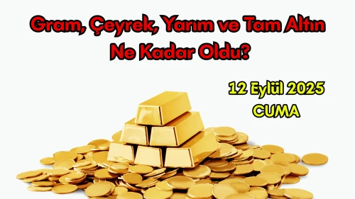 12 Eylül 2025 Altın Fiyatları: Gram, Çeyrek, Yarım ve Tam Altın Ne Kadar Oldu?