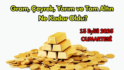 13 Eylül 2025 Altın Fiyatları: Gram, Çeyrek, Yarım ve Tam Altın Ne Kadar Oldu?