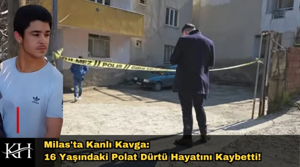 Milas'ta Kanlı Kavga: 16 Yaşındaki Polat Dürtü Hayatını Kaybetti!