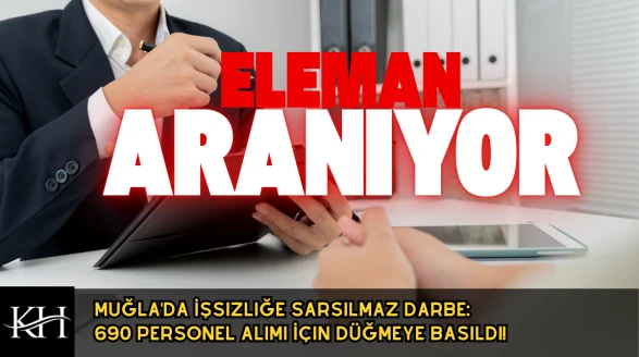 Muğla'da İşsizliğe Darbe: 690 Personel Alımı İçin Düğmeye Basıldı!