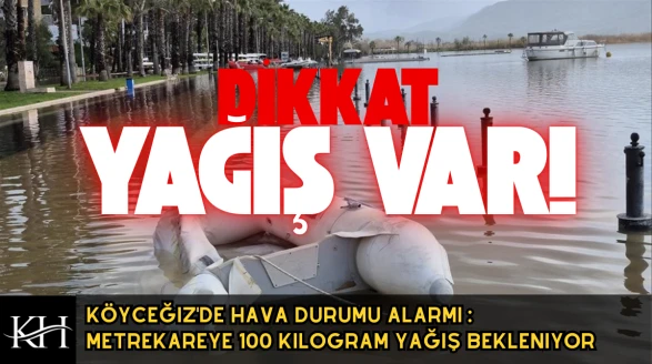 Köyceğiz'de Hava Durumu Alarmı : Metrekareye 100 Kilogram Yağış Bekleniyor