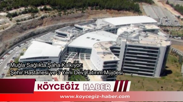 Muğla Sağlıkta Şaha Kalkıyor: Şehir Hastanesi ve 3 Yeni Dev Yatırım Müjdesi