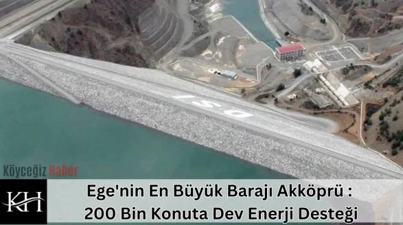 Ege'nin En Büyük Barajı Akköprü : 200 Bin Konutun Enerjisi Buradan Geliyor