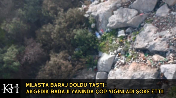 Milas'ta Baraj Doldu Taştı : Akgedik Barajı Çevresindeki Çöp Yığınları Şoke Etti!
