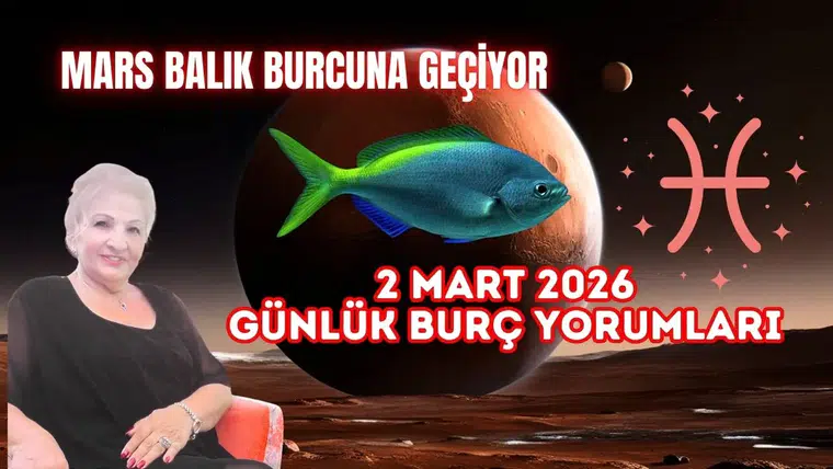 2 Mart Günlük Burç Yorumları: Mars Balık Burcuna Geçiyor 2026