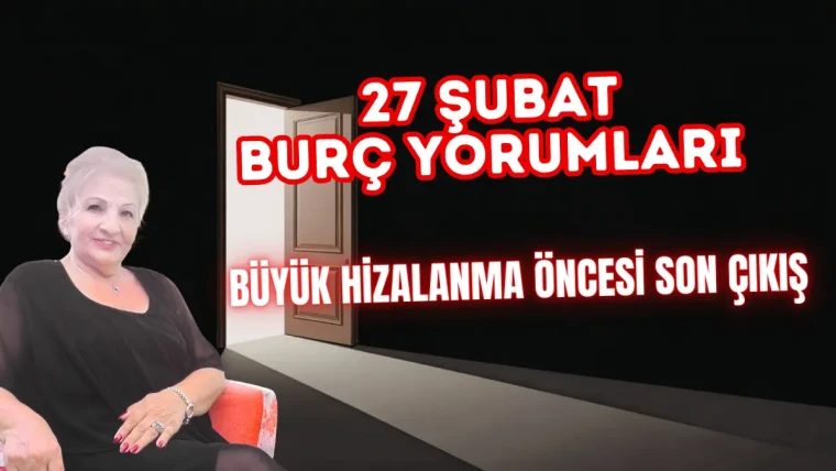 27 Şubat 2026 Burç Yorumları: Büyük Hizalanma Öncesi Son Çıkış
