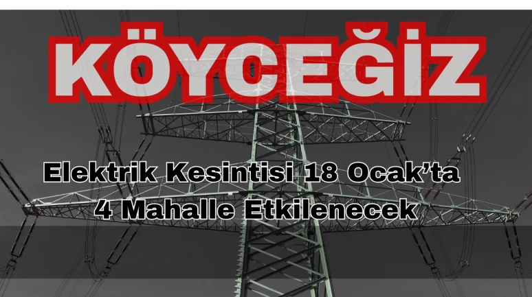 Köyceğiz’de Elektrik Kesintisi: 18 Ocak’ta 4 Mahalle Etkilenecek