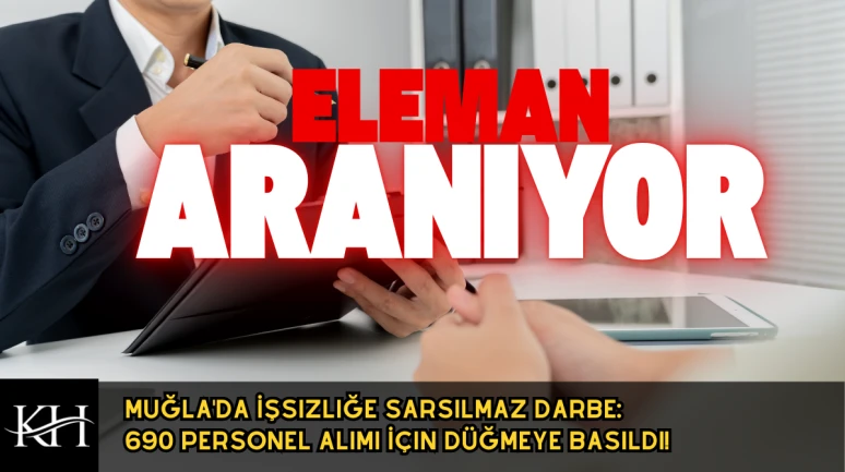 Muğla'da İşsizliğe Darbe: 690 Personel Alımı İçin Düğmeye Basıldı!