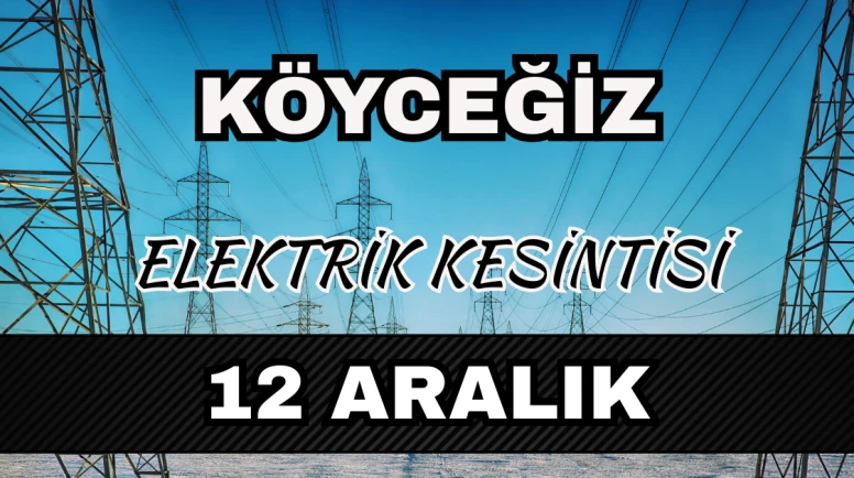 Köyceğiz elektrik kesintisi 12 Aralık: Mahalle mahalle saatler